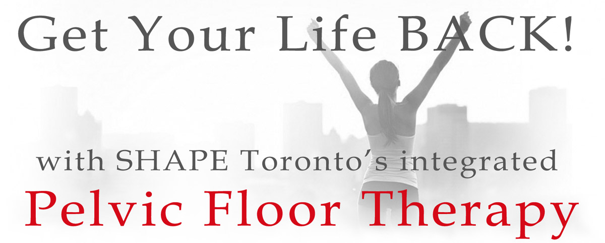 Get your life back with SHAPE Toronto's Pelvic Floor Therapy.